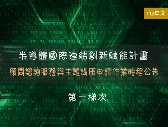 最新消息 113年度「半導體國際連結創新賦能計畫｣顧問諮詢服務與主題講座申請作業時程公告(第一梯次)