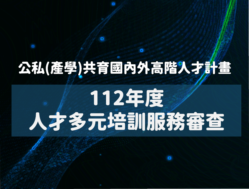 最新消息 112年度「公私(產學)共育國內外高階人才計畫｣人才多元培訓服務申請作業時程公告